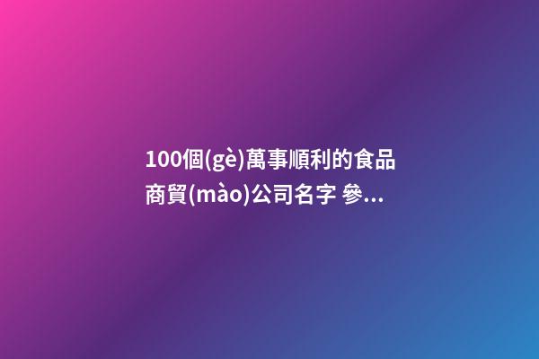 100個(gè)萬事順利的食品商貿(mào)公司名字 參考這些好名-第1張-公司起名-玄機(jī)派